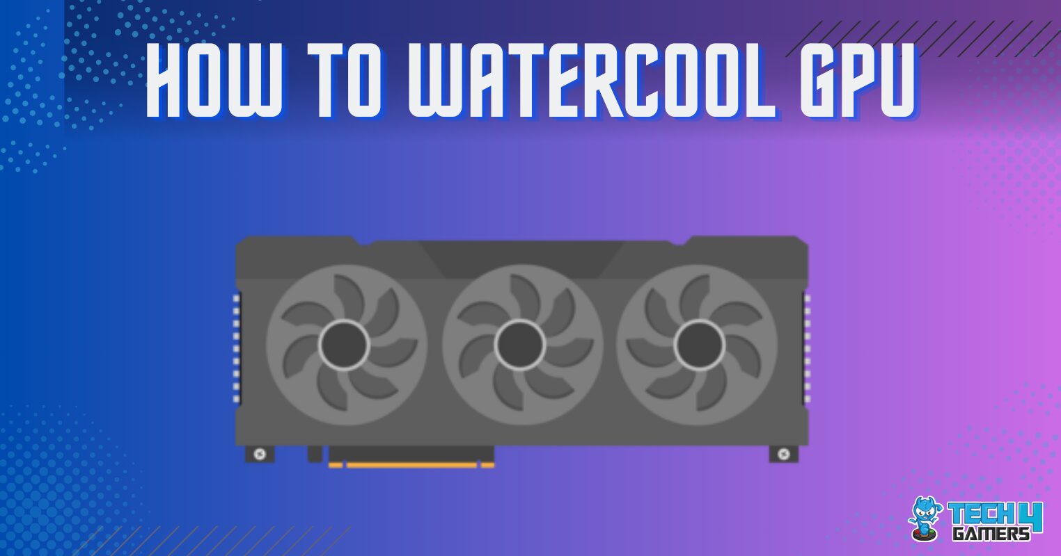 How To Watercool GPU Everything You Need to Know Tech4Gamers