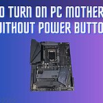 How To Turn On PC Motherboard Without Power Button