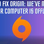 HOW TO FIX ORIGIN: WE’VE NOTICED YOUR COMPUTER IS OFFLINE