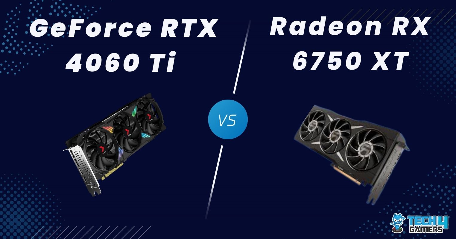 RTX 4060 Ti (16GB) Vs RX 6750 XT: Our Recommendation - Tech4Gamers