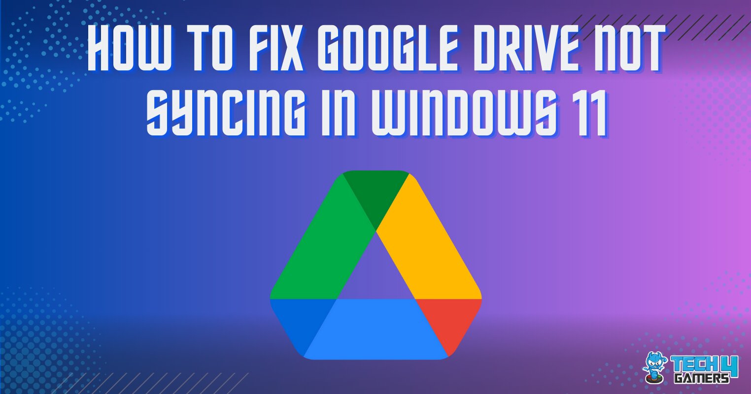 How To Fix Google Drive Not Syncing On Windows 11? Tech4Gamers