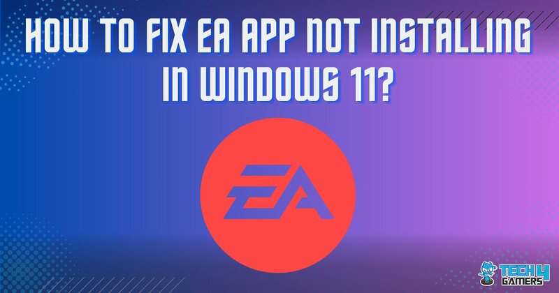 How We Fixed EA App Not Installing In Windows 11? - Tech4Gamers