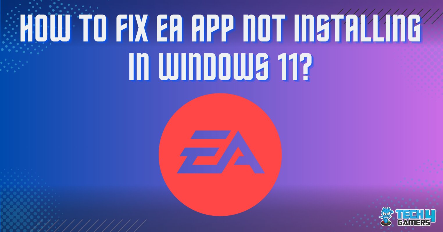 How To Fix EA App Not Installing Windows 11? Tech4Gamers