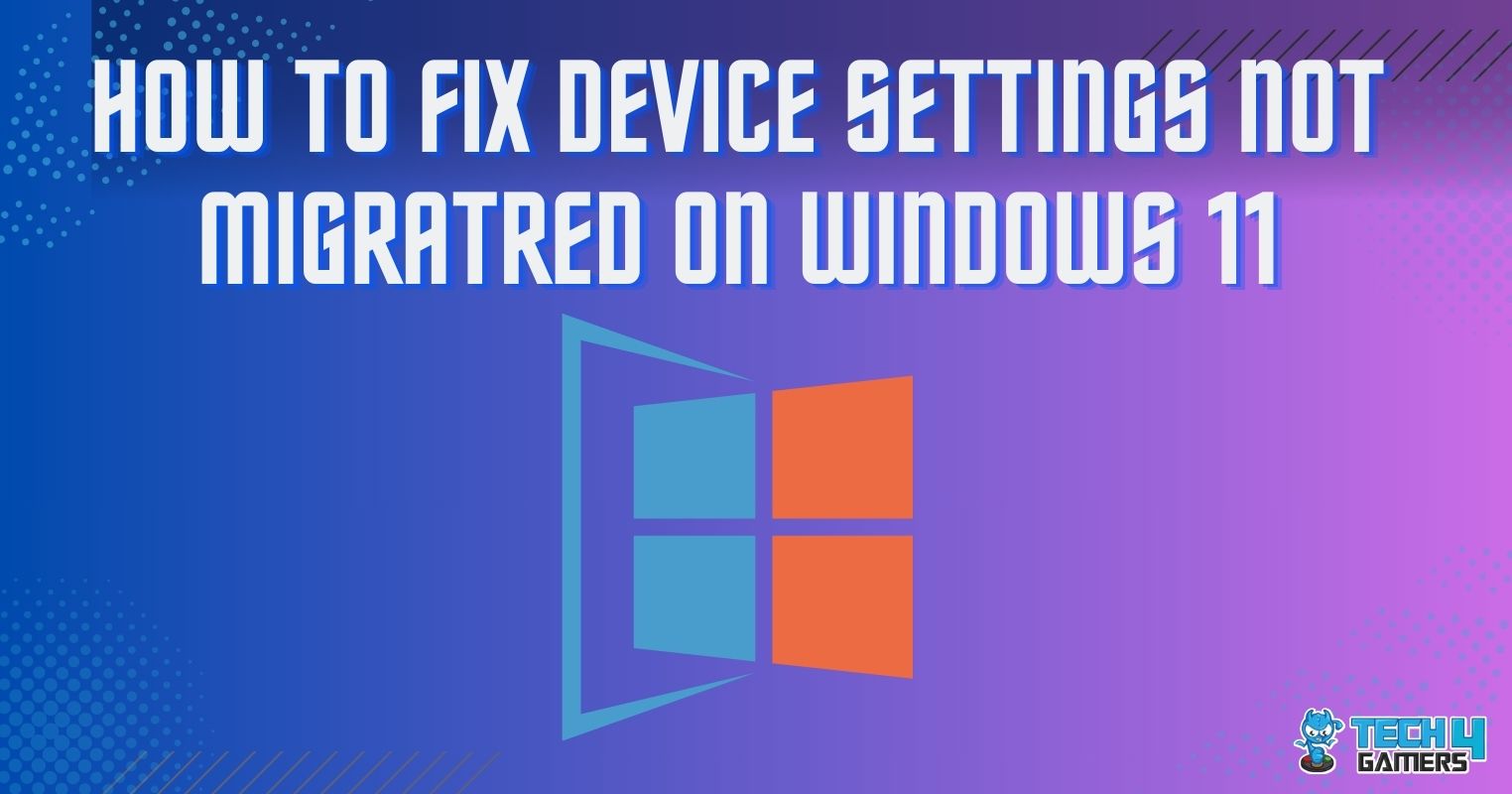 How To Fix Device Settings Not Migrated On Windows 11? Tech4Gamers