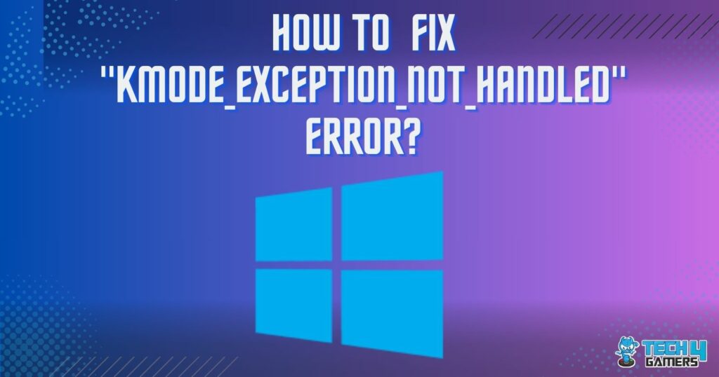 Our Tested Fixes for "KMODE_EXCEPTION_NOT_HANDLED" Error - Tech4Gamers