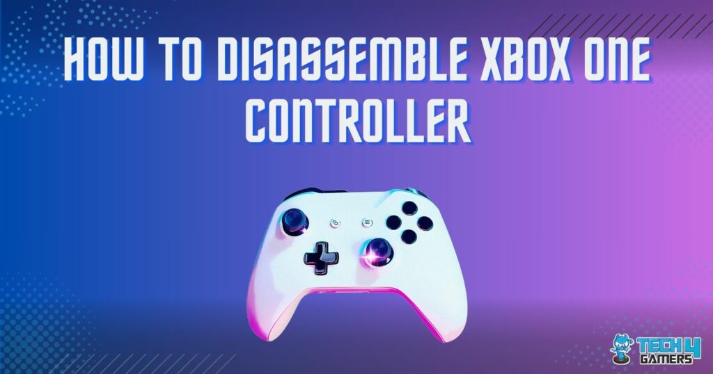 How To Disassemble Xbox One Controller [Step-By-Step] - Tech4Gamers