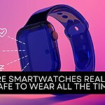 ARE SMARTWATCHES REALLY SAFE TO WEAR ALL THE TIME