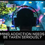 GAMING ADDICTION NEEDS TO BE TAKEN SERIOUSLY