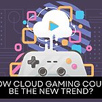 HOW CLOUD GAMING COULD BE THE NEW TREND