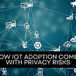 HOW IoT ADOPTION COMES WITH PRIVACY RISKS