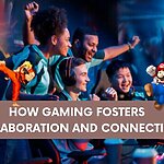 HOW ONLINE GAMING FOSTERS COLLABORATION AND CONNECTION