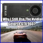 why I still use the Nvidia GeForce GTX 960